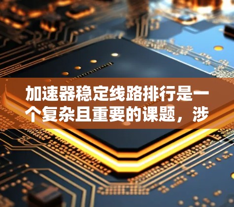 加速器稳定线路排行是一个复杂且重要的课题，涉及多个方面，以下是对这一问题的分步解释和总结