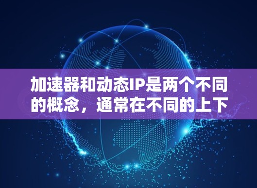加速器和动态IP是两个不同的概念，通常在不同的上下文中使用。以下是一些可能与加速器和动态IP相关的工具和方法