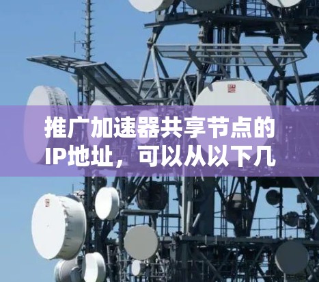 推广加速器共享节点的IP地址，可以从以下几个方面考虑