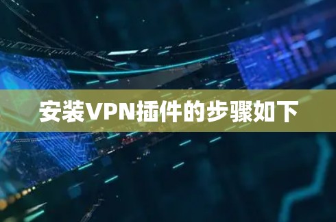 安装VPN插件的步骤如下