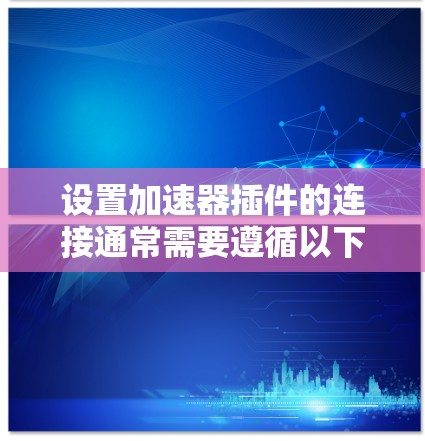 设置加速器插件的连接通常需要遵循以下步骤，确保插件能够正确处理请求并连接到加速器。以下是详细的指导