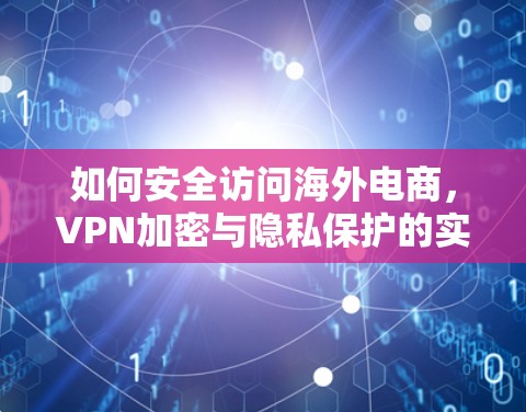 如何安全访问海外电商，VPN加密与隐私保护的实用指南