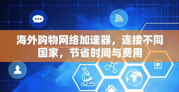 海外购物网络加速器，连接不同国家，节省时间与费用