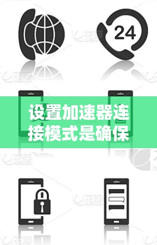 设置加速器连接模式是确保软件正常运行的关键步骤。以下是一个清晰的指南