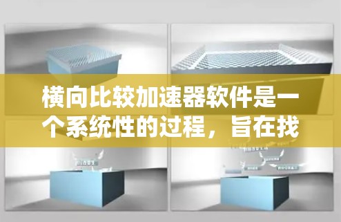 横向比较加速器软件是一个系统性的过程，旨在找到最适合目标用户的加速器。以下是详细的步骤和建议