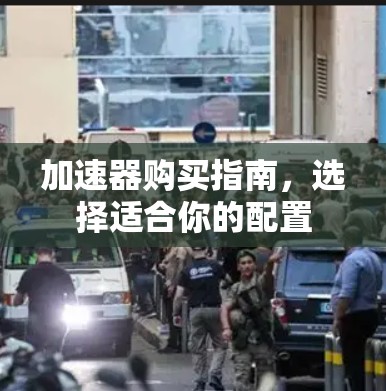加速器购买指南，选择适合你的配置