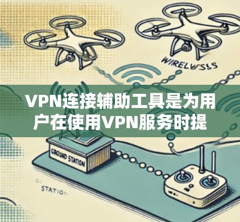 VPN连接辅助工具是为用户在使用VPN服务时提供额外便利的工具，帮助他们在连接到外部网络时更加方便和高效。以下是对这些工具的详细说明