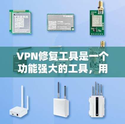 VPN修复工具是一个功能强大的工具，用于重新设置或调整配置文件，以优化隐私和安全。以下是一些关键点