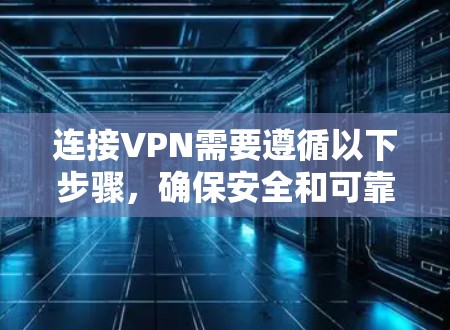 连接VPN需要遵循以下步骤，确保安全和可靠