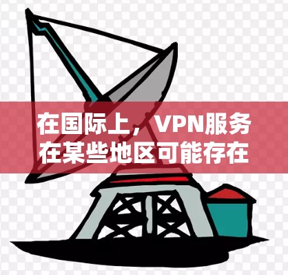 在国际上，VPN服务在某些地区可能存在较高的风险。以下是一些关键点和潜在风险