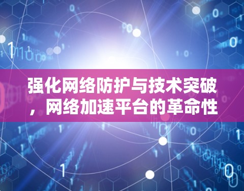 强化网络防护与技术突破，网络加速平台的革命性创新