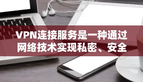 VPN连接服务是一种通过网络技术实现私密、安全的网络通信方式，适用于加密传输数据和连接目标服务器。以下是详细的步骤和注意事项