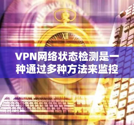 VPN网络状态检测是一种通过多种方法来监控和分析VPN网络以检测潜在的攻击行为和异常状态的技术。以下是一个全面的步骤指南，结合不同方法来实现VPN网络状态检测
