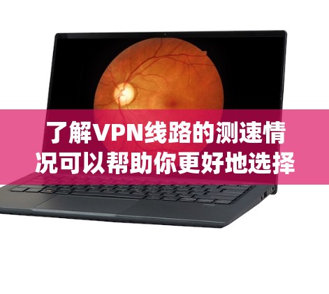 了解VPN线路的测速情况可以帮助你更好地选择和使用VPN服务。以下是一些 commonly used VPN 线路和它们的测速速度