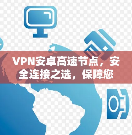 VPN安卓高速节点，安全连接之选，保障您的数据安全