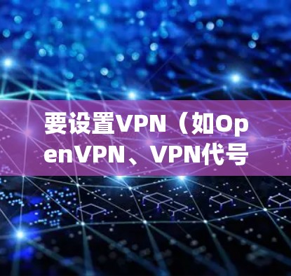 要设置VPN（如OpenVPN、VPN代号等）的设置，您可以按照以下步骤操作