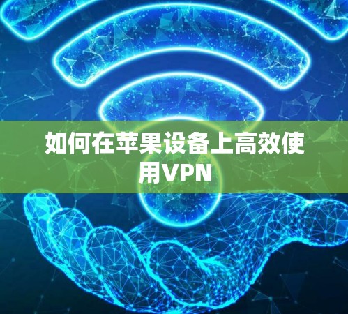 如何在苹果设备上高效使用VPN