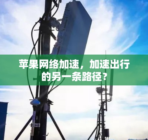苹果网络加速，加速出行的另一条路径？