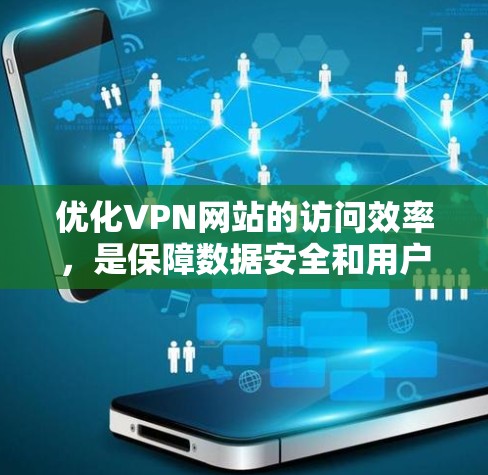 优化VPN网站的访问效率，是保障数据安全和用户体验的重要步骤。以下是一些具体的方法和步骤，帮助你提升VPN访问效率