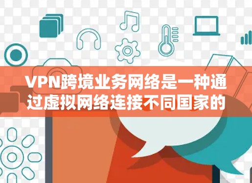 VPN跨境业务网络是一种通过虚拟网络连接不同国家的网络技术，允许用户在不同地区的业务进行加密传输。以下是该概念的详细解释