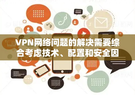 VPN网络问题的解决需要综合考虑技术、配置和安全因素。以下是一些常见的问题及解决方案