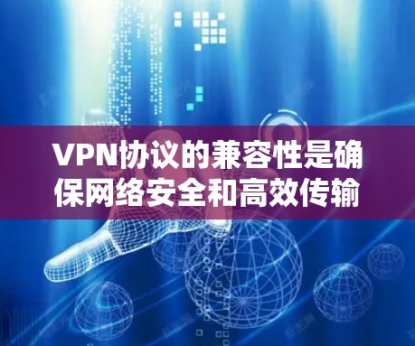 VPN协议的兼容性是确保网络安全和高效传输的关键因素。以下是关于VPN协议兼容性的详细分析