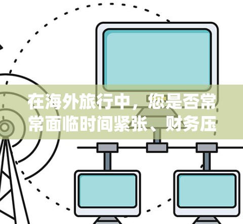 在海外旅行中，您是否常常面临时间紧张、财务压力等问题？加速器加速Your Travel Journey