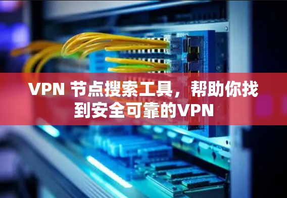 VPN 节点搜索工具，帮助你找到安全可靠的VPN