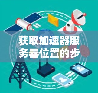 获取加速器服务器位置的步骤如下
