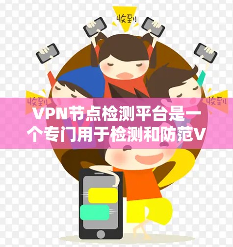VPN节点检测平台是一个专门用于检测和防范VPN服务器中潜在攻击风险的工具。通过这些平台，用户可以收集服务器信息、分析潜在问题，从而有效保护他们的网络环境。以下是对该平台的详细介绍