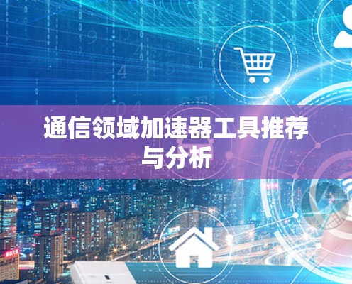 通信领域加速器工具推荐与分析