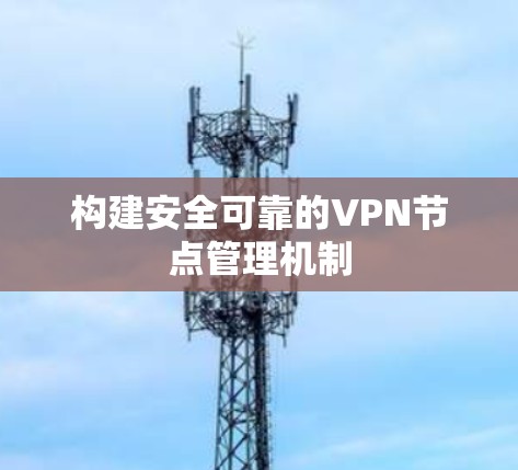 构建安全可靠的VPN节点管理机制