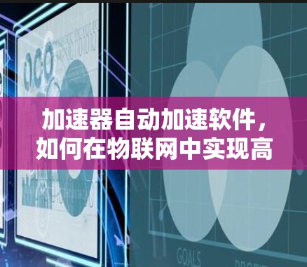 加速器自动加速软件，如何在物联网中实现高效通信