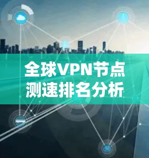 全球VPN节点测速排名分析及未来趋势