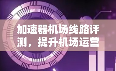加速器机场线路评测，提升机场运营效率的策略