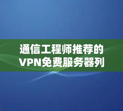 通信工程师推荐的VPN免费服务器列表