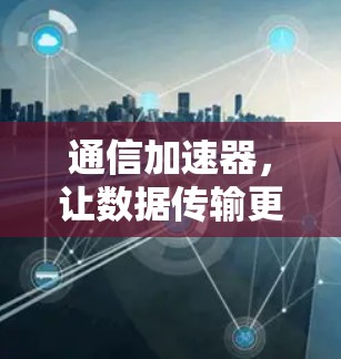 通信加速器，让数据传输更快速