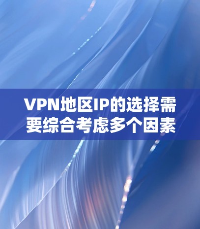 VPN地区IP的选择需要综合考虑多个因素，包括地理位置、IP地址的安全性、服务提供商的信誉以及VPN的安全性等。以下是一些关键点和建议，帮助您选择合适的IP地址和VPN服务