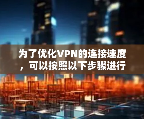 为了优化VPN的连接速度，可以按照以下步骤进行