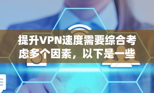 提升VPN速度需要综合考虑多个因素，以下是一些详细且系统化的技巧和步骤