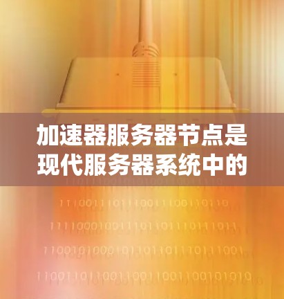 加速器服务器节点是现代服务器系统中的一个重要组成部分，它通过多节点协同工作，显著提高了处理能力和效率。以下是对加速器服务器节点的分析和优化策略的详细总结