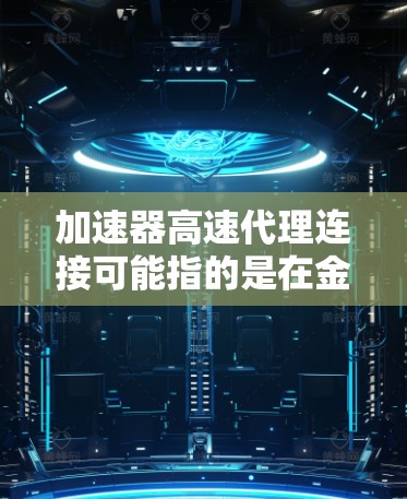 加速器高速代理连接可能指的是在金融、投资或投资管理领域中的一种技术或工具。以下是一些可能的解释和应用
