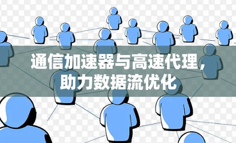 通信加速器与高速代理，助力数据流优化