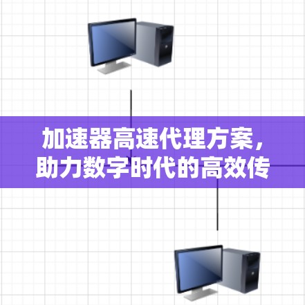 加速器高速代理方案，助力数字时代的高效传输