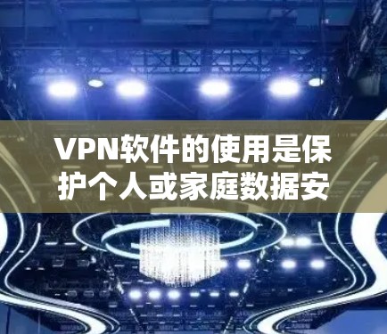 VPN软件的使用是保护个人或家庭数据安全的重要手段。以下是一个综合性的VPN软件使用教程，涵盖常见软件的使用步骤、加密方法以及安全注意事项