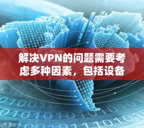 解决VPN的问题需要考虑多种因素，包括设备、软件、设置和网络环境。以下是一些步骤性的指导，帮助您有效解决VPN常见问题