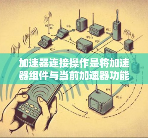 加速器连接操作是将加速器组件与当前加速器功能连接起来，以提高设备的性能。以下是一些常用的加速器连接操作步骤