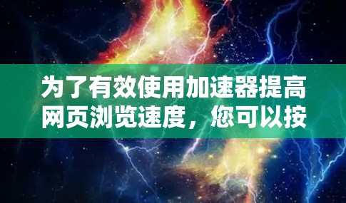 为了有效使用加速器提高网页浏览速度，您可以按照以下步骤操作