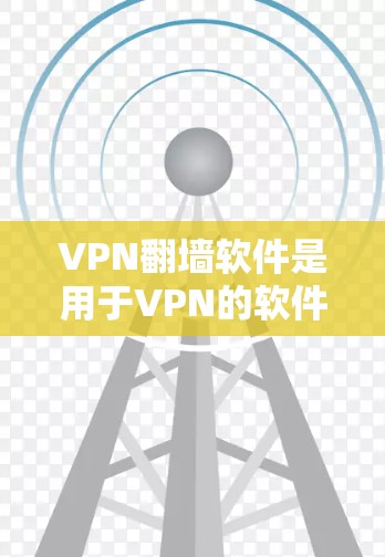 VPN翻墙软件是用于VPN的软件，通过网络加密传输视频或文件，避免被网络攻击。翻墙通常是指将IP地址映射到另一条网络上，过滤网络攻击。以下是关于VPN翻墙软件的评测
