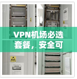 VPN机场必选套餐，安全可靠，轻松应对机场环境